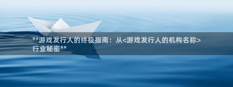 蓝狮在线注册地址在哪里查：**游戏发行人的终极指南：从<游戏发行人的机构名称>
行业秘密**